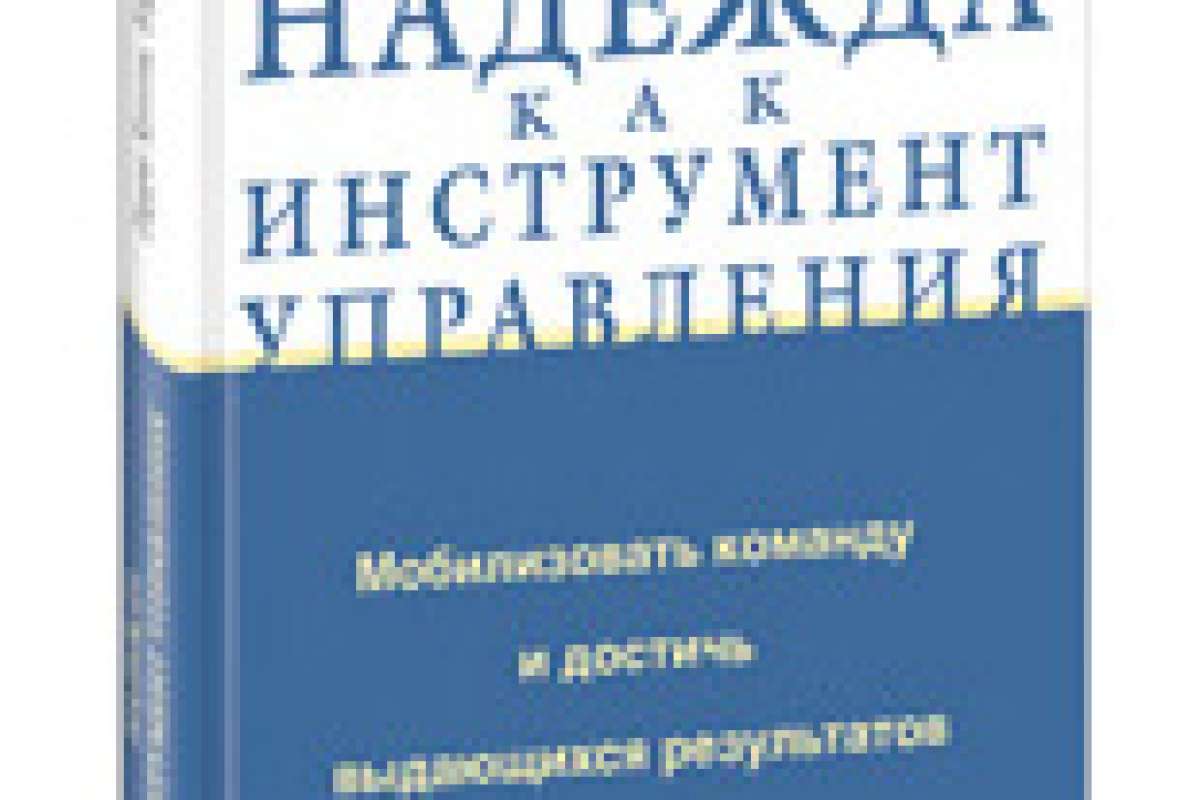 Надежда как инструмент управления: Мобилизовать команду и достичь выдающихся результатов
